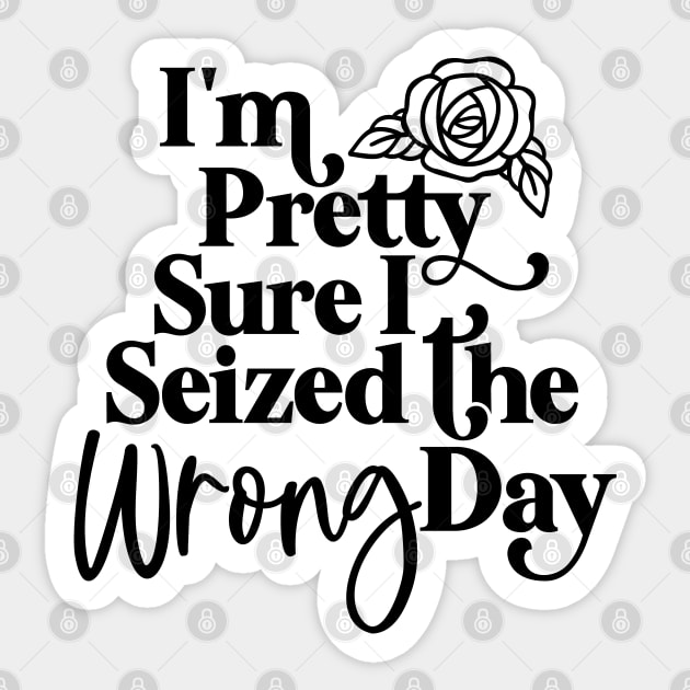 I'm pretty Sure I Seized The Wrong Day Sticker by GOING ONCE, TWICE. SOLD.